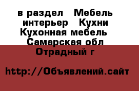  в раздел : Мебель, интерьер » Кухни. Кухонная мебель . Самарская обл.,Отрадный г.